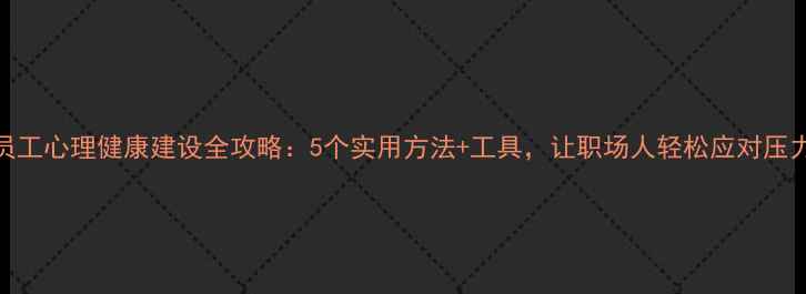 图片 员工心理健康建设全攻略：5个实用方法+工具，让职场人轻松应对压力