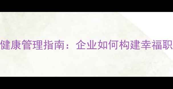 图片 员工心理健康管理指南：企业如何构建幸福职场生态？