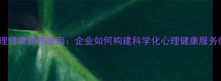 图片 员工心理健康管理指南：企业如何构建科学化心理健康服务体系？1