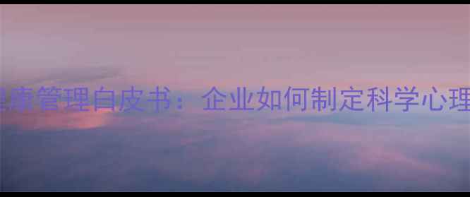 图片 员工心理健康管理白皮书：企业如何制定科学心理健康政策1