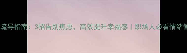 图片 周五心理疏导指南：3招告别焦虑，高效提升幸福感｜职场人必看情绪管理攻略1