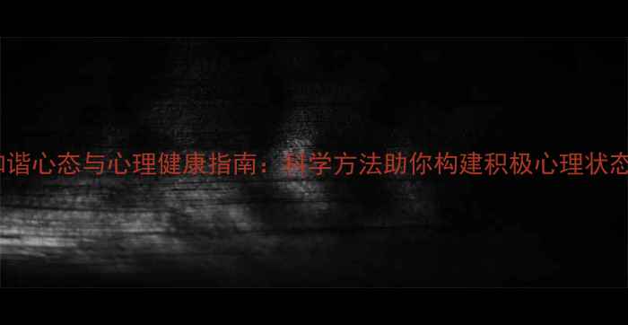 图片 和谐心态与心理健康指南：科学方法助你构建积极心理状态1