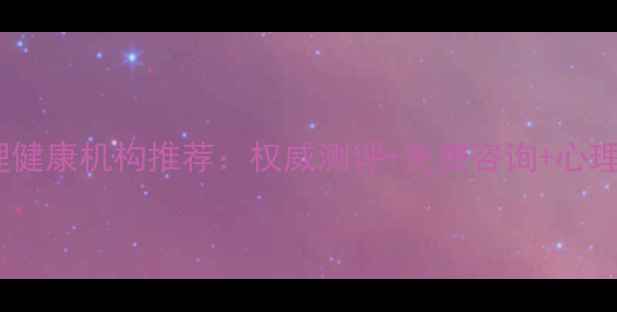 图片 咸宁专业心理健康机构推荐：权威测评+免费咨询+心理援助全攻略1