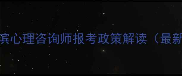 图片 哈尔滨心理咨询师报考政策解读（最新版）