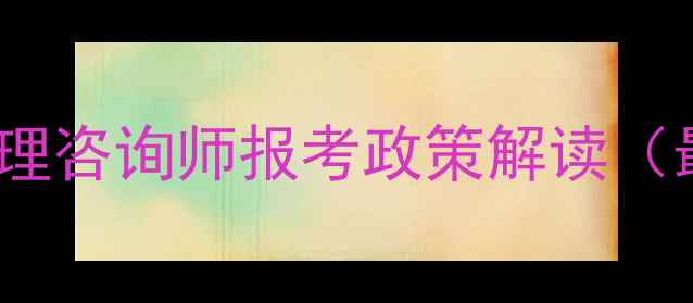 图片 哈尔滨心理咨询师报考政策解读（最新版）1