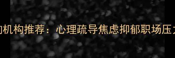图片 唐山专业心理咨询机构推荐：心理疏导焦虑抑郁职场压力一站式解决方案