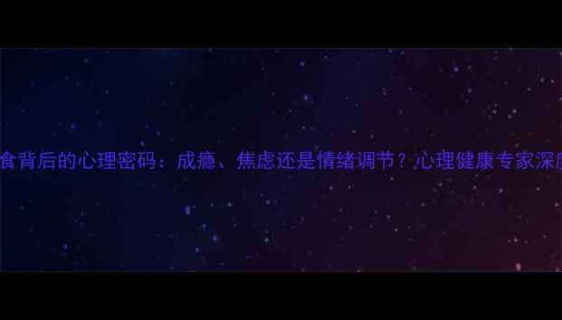 图片 囤零食背后的心理密码：成瘾、焦虑还是情绪调节？心理健康专家深度🍿1