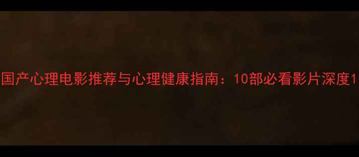 图片 国产心理电影推荐与心理健康指南：10部必看影片深度1