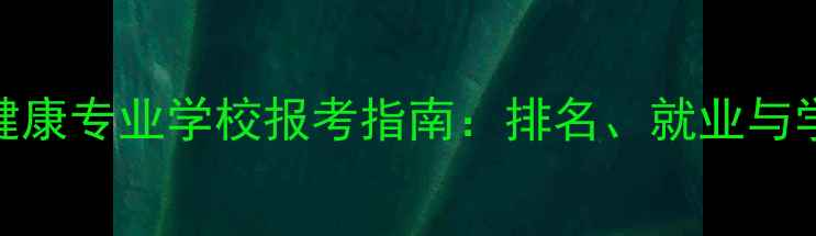 图片 国内心理健康专业学校报考指南：排名、就业与学习路径全