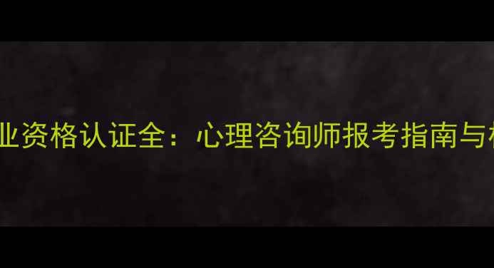 图片 国内心理学职业资格认证全：心理咨询师报考指南与权威证书对比1