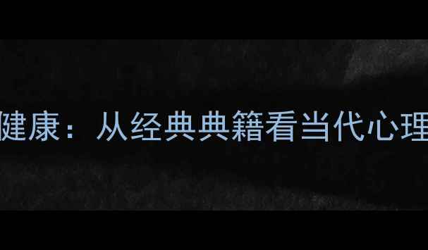 图片 国学智慧与心理健康：从经典典籍看当代心理调适的实践指南