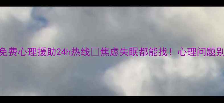 图片 国家免费心理援助24h热线💡焦虑失眠都能找！心理问题别硬扛