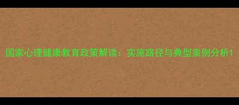 图片 国家心理健康教育政策解读：实施路径与典型案例分析1