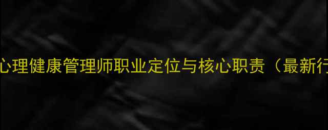 图片 国有企业心理健康管理师职业定位与核心职责（最新行业标准）