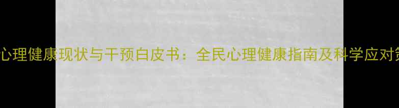 图片 国民心理健康现状与干预白皮书：全民心理健康指南及科学应对策略1