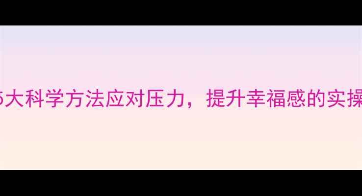 图片 国际心理健康教授权威：5大科学方法应对压力，提升幸福感的实操指南（附WHO认证方案）1