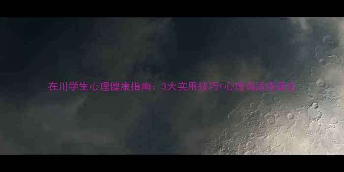 图片 在川学生心理健康指南：3大实用技巧+心理调适资源全