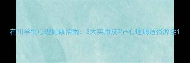 图片 在川学生心理健康指南：3大实用技巧+心理调适资源全1