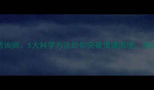 图片 在线心理咨询师：5大科学方法助你突破情绪困境，找回心理韧性