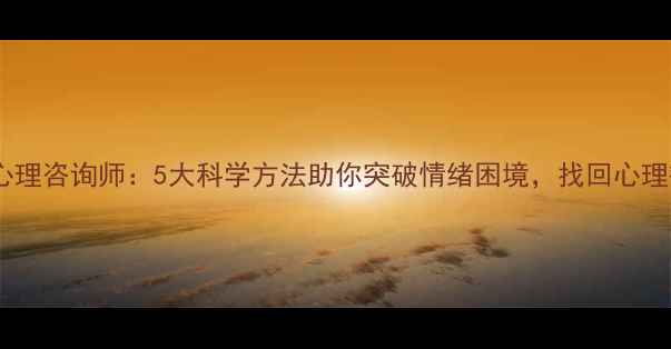 图片 在线心理咨询师：5大科学方法助你突破情绪困境，找回心理韧性1