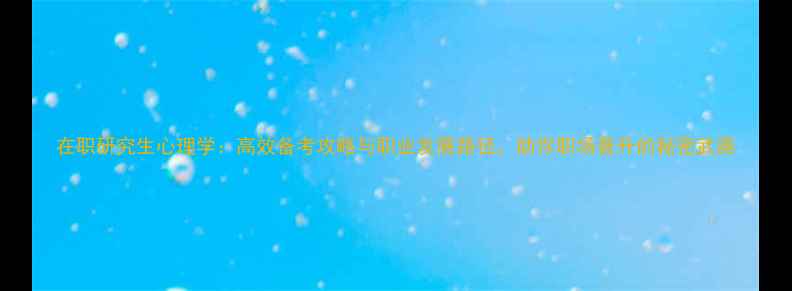 图片 在职研究生心理学：高效备考攻略与职业发展路径，助你职场晋升的秘密武器