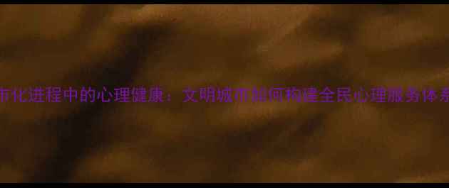 图片 城市化进程中的心理健康：文明城市如何构建全民心理服务体系？