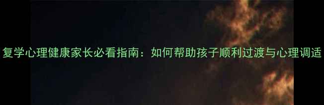图片 复学心理健康家长必看指南：如何帮助孩子顺利过渡与心理调适
