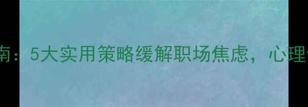 图片 复工心理调适指南：5大实用策略缓解职场焦虑，心理健康讲座精华全1