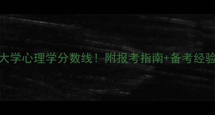 图片 复旦大学心理学分数线！附报考指南+备考经验分享
