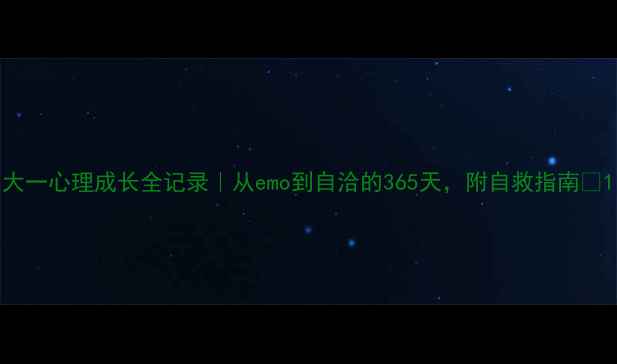 图片 大一心理成长全记录｜从emo到自洽的365天，附自救指南✨1