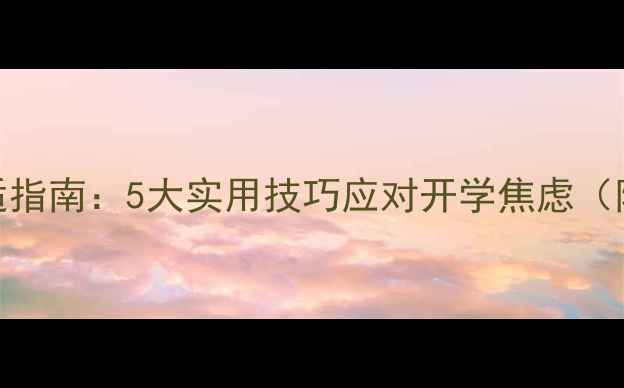 图片 大一新生心理调适指南：5大实用技巧应对开学焦虑（附压力管理方案）