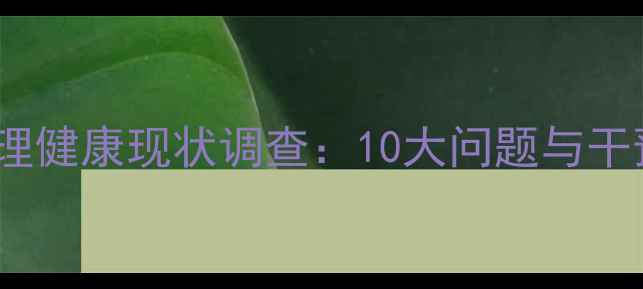 图片 大众心理健康现状调查：10大问题与干预建议1