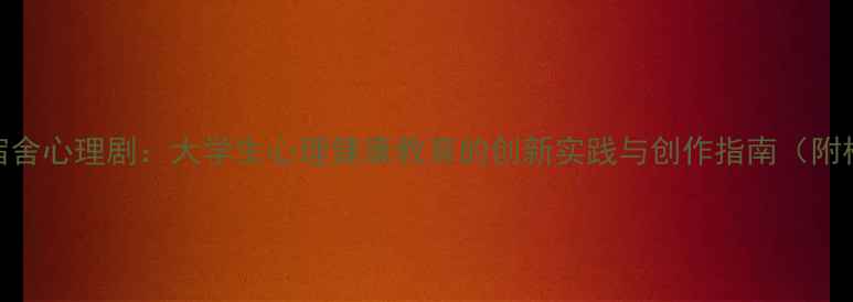 图片 大学宿舍心理剧：大学生心理健康教育的创新实践与创作指南（附模板）
