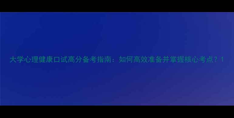 图片 大学心理健康口试高分备考指南：如何高效准备并掌握核心考点？1