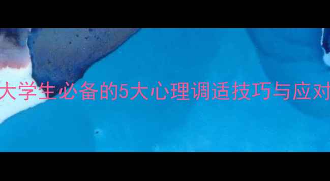 图片 大学心理健康学习：大学生必备的5大心理调适技巧与应对策略（附实操指南）