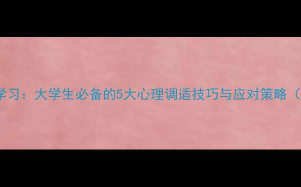 图片 大学心理健康学习：大学生必备的5大心理调适技巧与应对策略（附实操指南）1