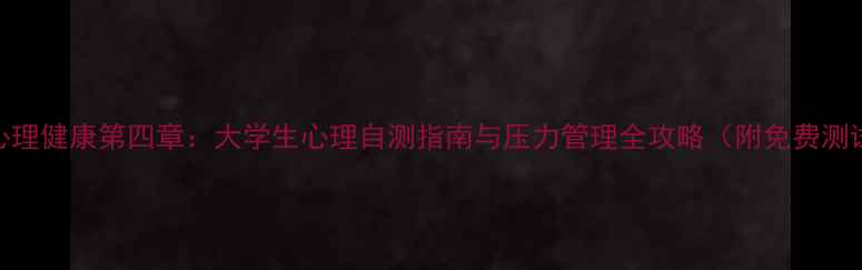 图片 大学心理健康第四章：大学生心理自测指南与压力管理全攻略（附免费测试题）