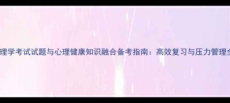 图片 大学心理学考试试题与心理健康知识融合备考指南：高效复习与压力管理全攻略1