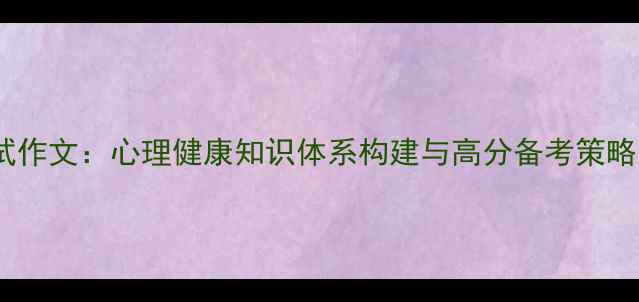 图片 大学心理考试作文：心理健康知识体系构建与高分备考策略（附范文）1