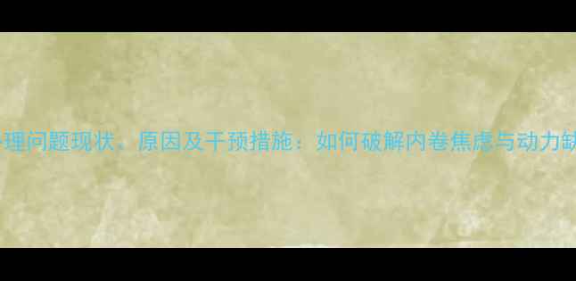图片 大学生学习心理问题现状、原因及干预措施：如何破解内卷焦虑与动力缺失双重困境1