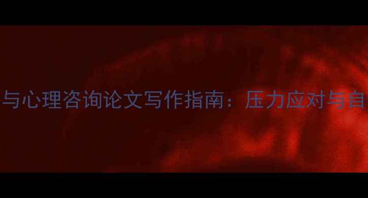 图片 大学生心理健康与心理咨询论文写作指南：压力应对与自我调适策略分析