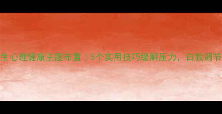 图片 大学生心理健康主题布置｜5个实用技巧缓解压力，自我调节指南