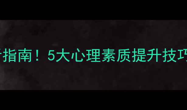 图片 大学生心理健康必看指南！5大心理素质提升技巧+10个实用资源推荐