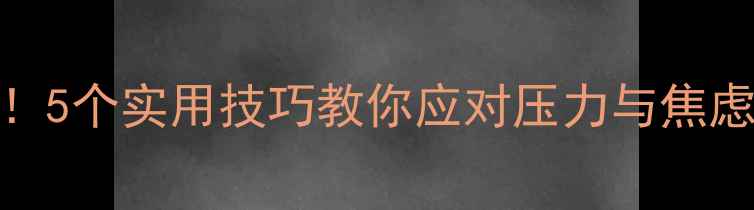 图片 大学生心理健康必看！5个实用技巧教你应对压力与焦虑，轻松度过大学时光
