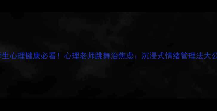 图片 大学生心理健康必看！心理老师跳舞治焦虑：沉浸式情绪管理法大公开1