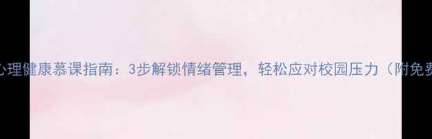 图片 大学生心理健康慕课指南：3步解锁情绪管理，轻松应对校园压力（附免费资源）