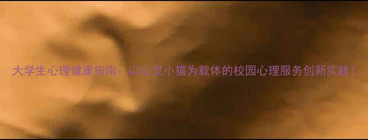 图片 大学生心理健康指南：以心灵小猫为载体的校园心理服务创新实践1