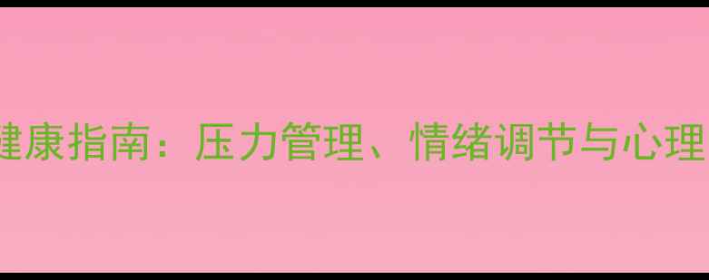 图片 大学生心理健康指南：压力管理、情绪调节与心理咨询全攻略1