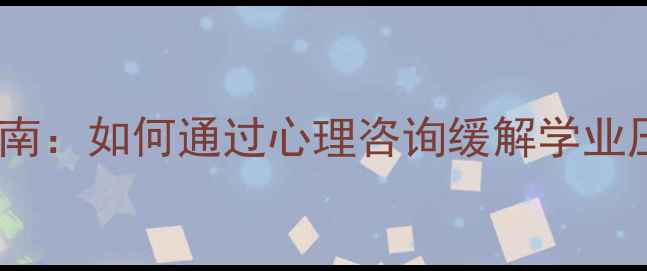 图片 大学生心理健康指南：如何通过心理咨询缓解学业压力与情感困扰？1