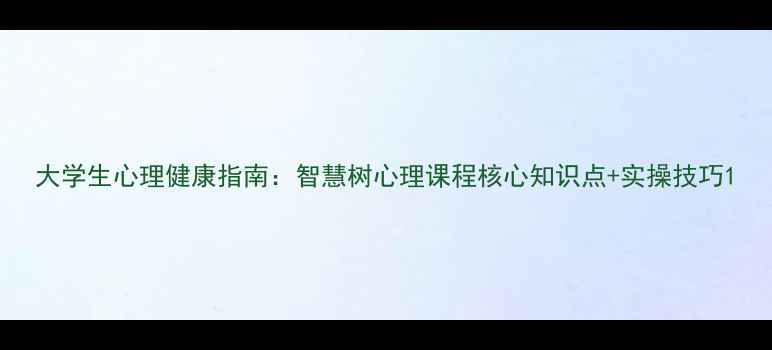 图片 大学生心理健康指南：智慧树心理课程核心知识点+实操技巧1